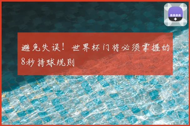 避免失误！世界杯门将必须掌握的8秒持球规则