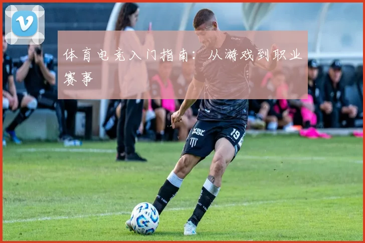 体育电竞入门指南：从游戏到职业赛事