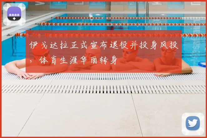 伊戈达拉正式宣布退役并投身风投，体育生涯华丽转身