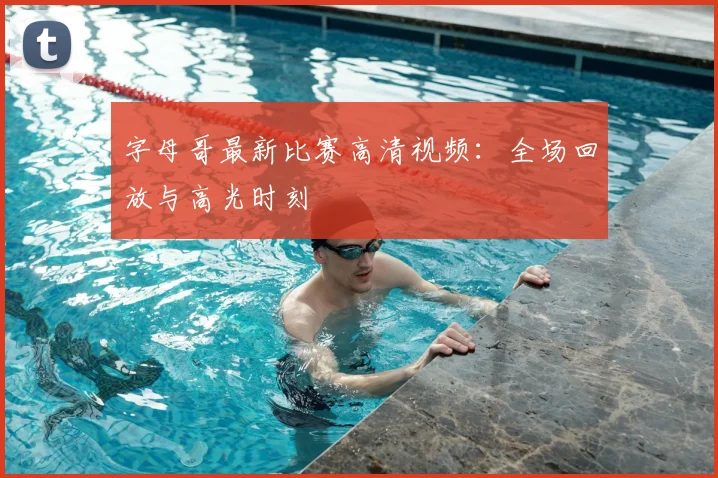 字母哥最新比赛高清视频：全场回放与高光时刻