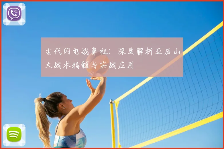 古代闪电战鼻祖：深度解析亚历山大战术精髓与实战应用