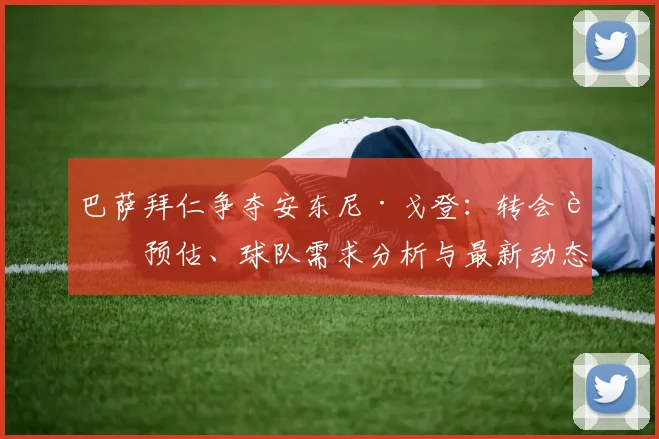 巴萨拜仁争夺安东尼·戈登：转会费预估、球队需求分析与最新动态解读