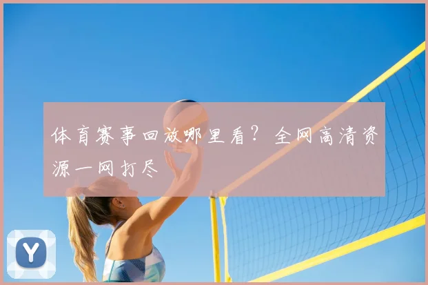 体育赛事回放哪里看？全网高清资源一网打尽