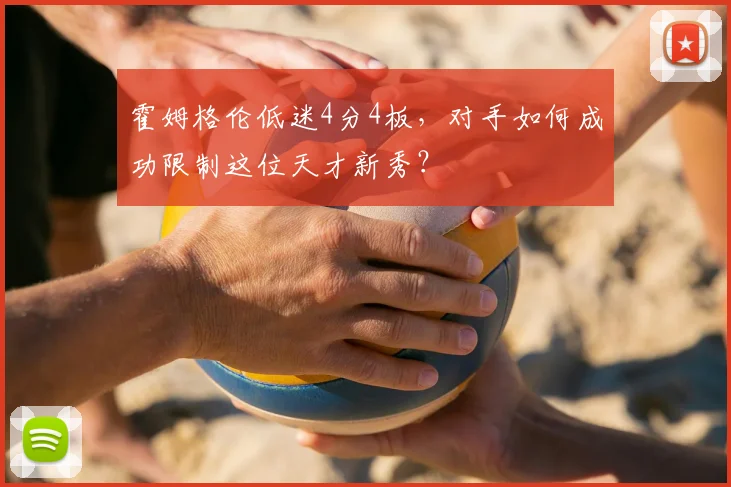 霍姆格伦低迷4分4板，对手如何成功限制这位天才新秀？