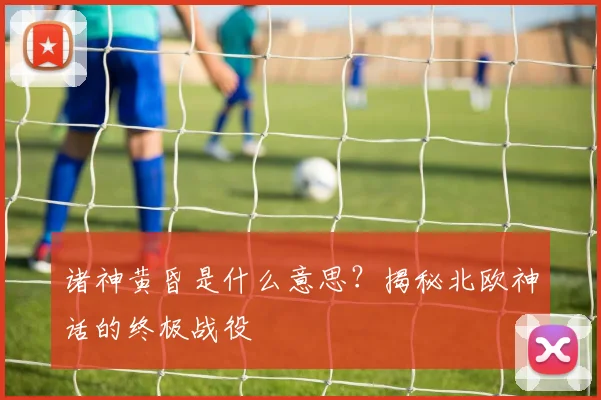 诸神黄昏是什么意思？揭秘北欧神话的终极战役