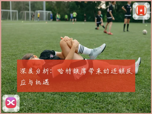 深度分析：哈特缺席带来的连锁反应与机遇