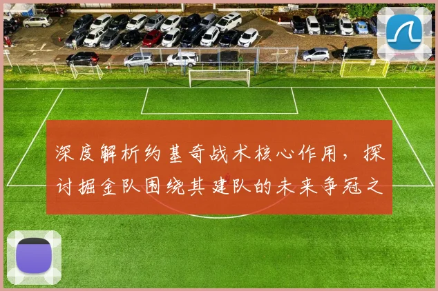 深度解析约基奇战术核心作用，探讨掘金队围绕其建队的未来争冠之路