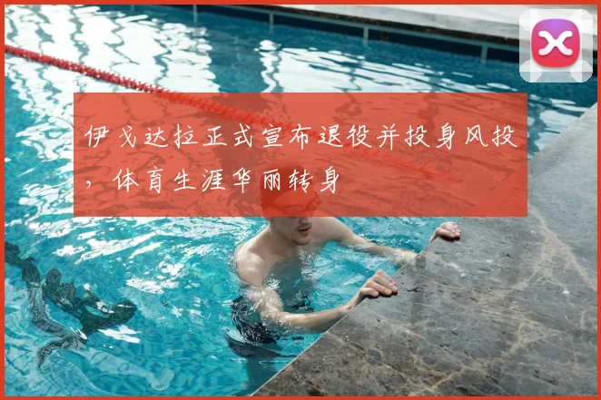 伊戈达拉正式宣布退役并投身风投，体育生涯华丽转身