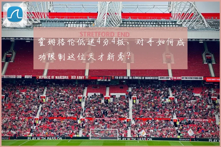 霍姆格伦低迷4分4板，对手如何成功限制这位天才新秀？
