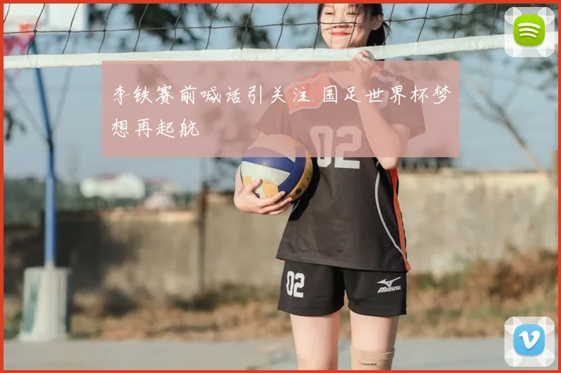 李铁赛前喊话引关注 国足世界杯梦想再起航