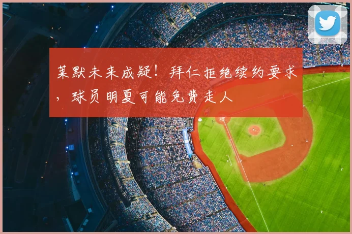 莱默未来成疑！拜仁拒绝续约要求，球员明夏可能免费走人