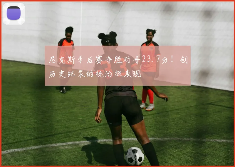 尼克斯季后赛净胜对手23.7分！创历史纪录的统治级表现