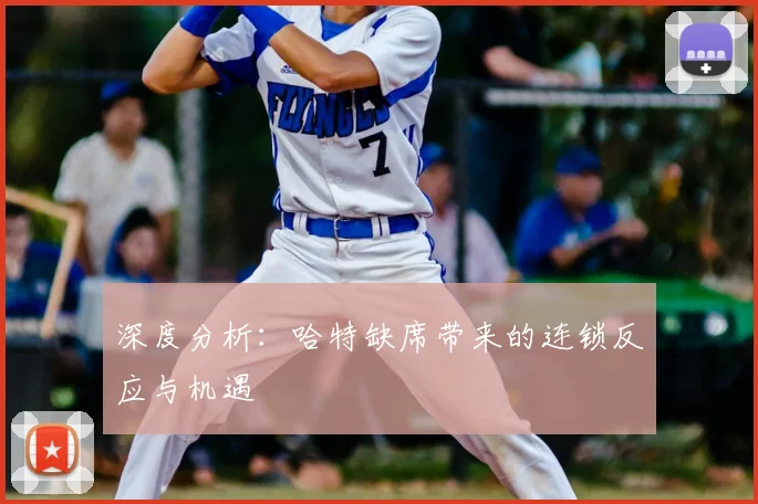 深度分析：哈特缺席带来的连锁反应与机遇